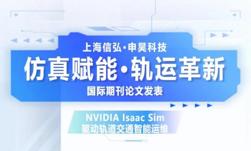 国际期刊发表！NVIDIA Isaac Sim 赋能，上海信弘×申昊科技共创轨交运维新范式​